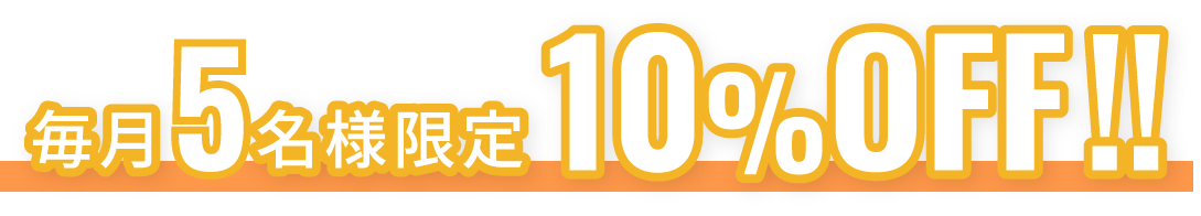 毎月５名様限定10%OFF!!