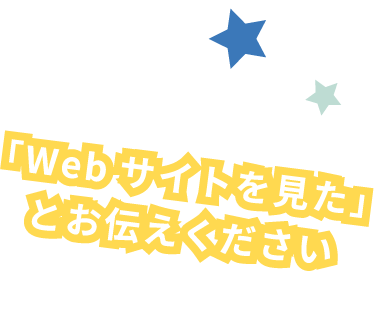 「Webサイトを見た」とお伝えください